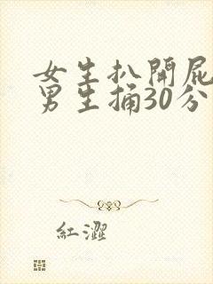 女生扒开屁眼让男生捅30分钟