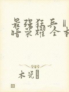 最强狂兵Ⅱ:黑暗荣耀 全本