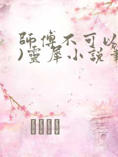 师傅不可以(限)灵犀小说笔趣阁最新章节列表