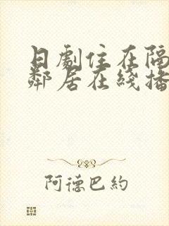 日剧住在隔壁的邻居在线播放