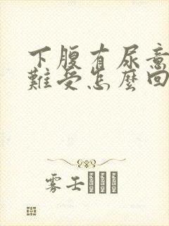 下腹有尿意感觉难受怎么回事