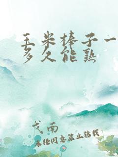 玉米棒子一般煮多久能熟