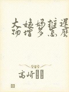 大姨妈推迟分泌物增多怎么回事