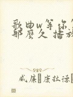 歌曲w等你等了那么久 播放