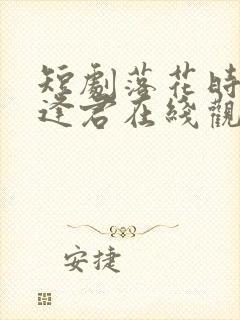 短剧落花时节又逢君在线观看