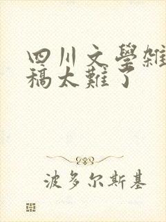 四川文学杂志投稿太难了