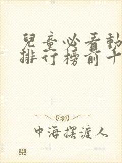 儿童必看动画片排行榜前十名