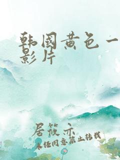 韩国黄色一级电影片