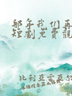 那年我们再相逢短剧免费观看全集高清