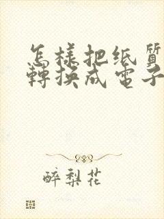 怎样把纸质表格转换成电子版