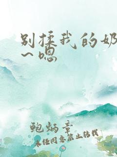 别揉我的奶头啊～嗯
