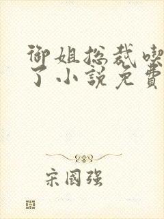 御姐总裁吃定你了小说免费阅读gl
