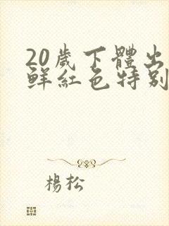 20岁下体出血鲜红色特别少,非经期