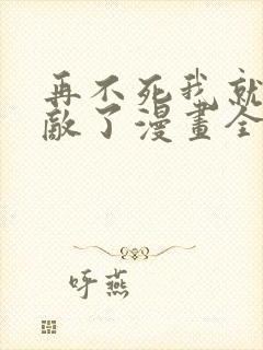 再不死我就真无敌了漫画全集免费版