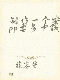 制作一个安卓app要多少钱