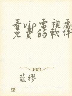 看vip电视剧免费的软件哪个最好