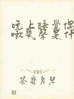 晚上睡觉偶尔咳嗽几声是什么原因