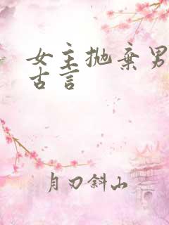 女主抛弃男主的古言