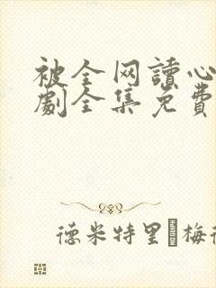 被全网读心后短剧全集免费观看