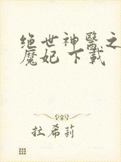 绝世神医之逆天魔妃 下载