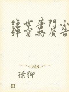 绝世唐门小说无弹窗无广告