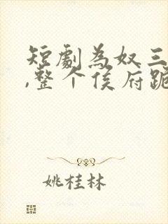 短剧为奴三年后,整个侯府跪着求我原谅