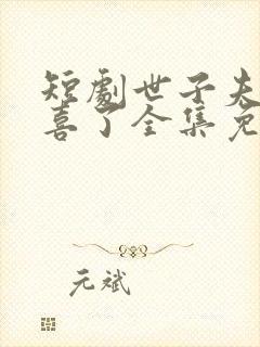 短剧世子夫人有喜了全集免费