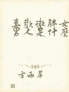喜欢微胖女人的男人是什么心理