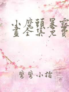 小魔头暴露啦漫画全集免费下拉