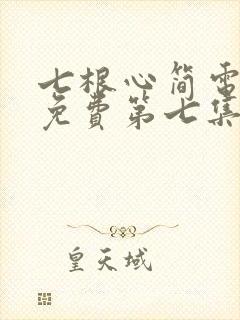 七根心简电视剧免费第七集