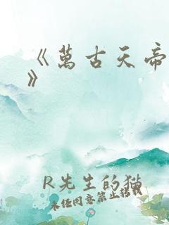 《万古天帝聂天》