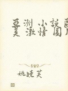 亚洲 小说 欧美 激情 图片