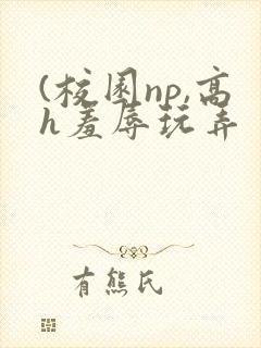 (校园np,高h羞辱玩弄