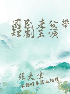 国民老公带回家短剧主演