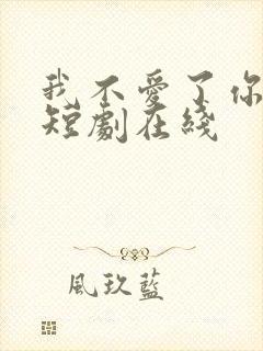 我不爱了你随意短剧在线