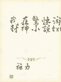 我在惊悚游戏里封神小说txt全文下载