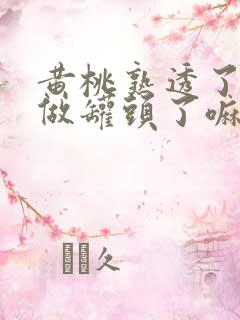 黄桃熟透了还能做罐头了嘛