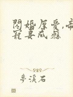 闪婚厚爱,帝少宠妻成瘾