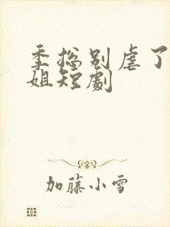 季总别虐了舒小姐短剧