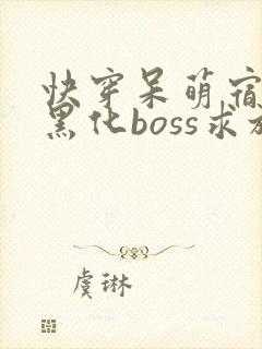快穿呆萌宿主:黑化boss求放过全文免费下载