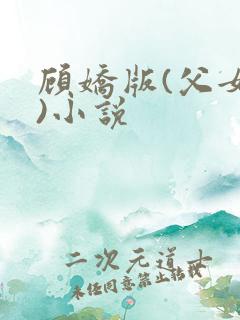顾娇版(父女文)小说