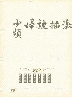 少妇被插激情视频