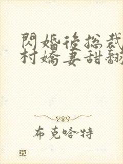 闪婚后总裁的农村娇妻甜翻了在线观看