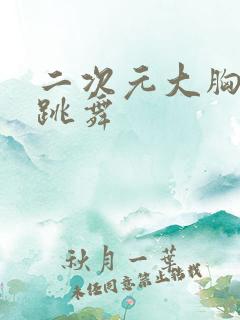 二次元大胸美女跳舞