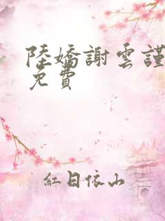 陆娇谢云谨小说免费