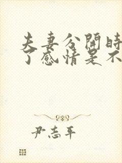 夫妻分开时间长了感情是不是就淡了