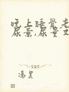 晚上睡觉老是有尿意,尿量又不多是什么原因
