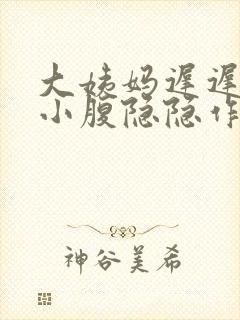 大姨妈迟迟不来小腹隐隐作痛怎么回事