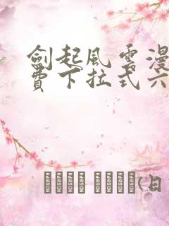 剑起风云漫画免费下拉式六漫画