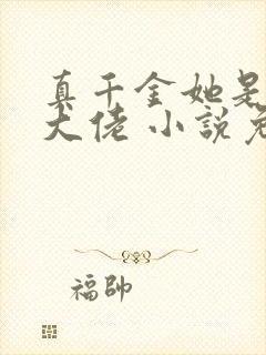 真千金她是全能大佬 小说免费下载
